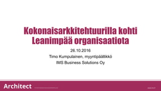 Kokonaisarkkitehtuurilla kohti
Leanimpää organisaatiota
26.10.2016
Timo Kumpulainen, myyntipäällikkö
IMS Business Solutions Oy
 