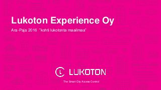 The Smart City Access Control
Lukoton Experience Oy
Ara-Paja 2016 ”kohti lukotonta maailmaa”
 