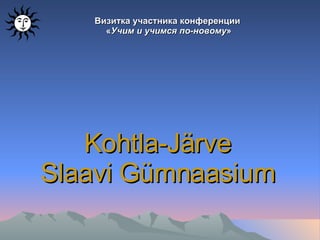 Визитка участника конференции  « Учим и учимся по-новому » Kohtla-Järve Slaavi Gümnaasium 