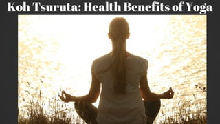 Koh Tsuruta: Health Benefits of Yoga
 