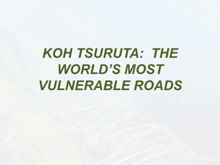 KOH TSURUTA: THE
WORLD’S MOST
VULNERABLE ROADS
 
