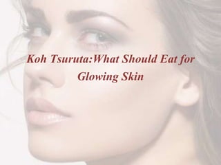 Koh Tsuruta:What Should Eat for
Glowing Skin
 