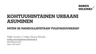 Mikko Annala // tutkija, Demos Helsinki
mikko.annala@demoshelsinki.ﬁ
@mikkoannala
040 778 6062
kohtuuhintainen urbaani
asuminen
Miten se mahdollisTetaan tulevaisuudessa?
 
