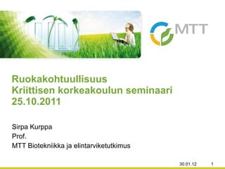 Sirpa Kurppa Prof. MTT Biotekniikka ja elintarviketutkimus Ruokakohtuullisuus Kriittisen korkeakoulun seminaari 25.10.2011 30.01.12 