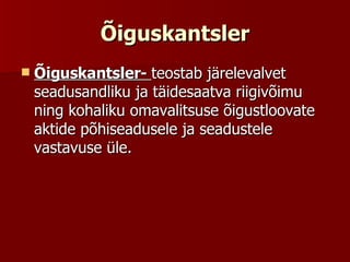 Õiguskantsler Õiguskantsler-  teostab järelevalvet seadusandliku ja täidesaatva riigivõimu ning kohaliku omavalitsuse õigustloovate aktide põhiseadusele ja seadustele vastavuse üle.  