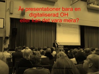 Är presentationer bara en digitaliserad OH  eller kan det vara mera? Kohur 29.9.2011 Winellska skolan 