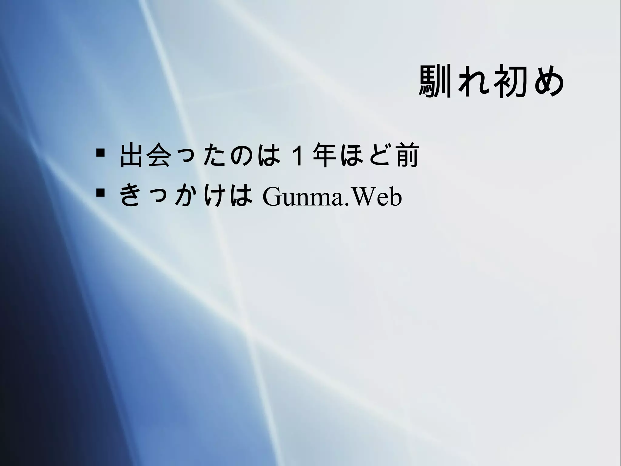 馴れ初め
 出会ったのは１年ほど前
 きっかけは Gunma.Web
 