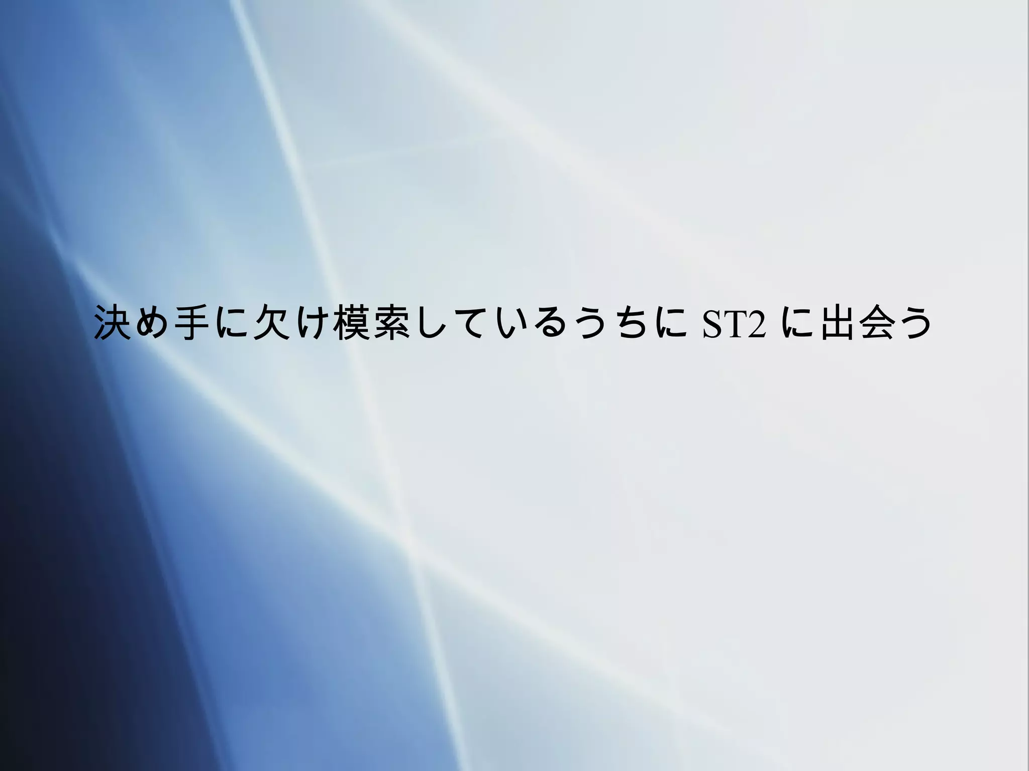 決め手に欠け模索しているうちに ST2 に出会う
 