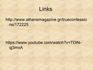 Links
http://www.athensmagazine.gr/trueconfessio
ns/172225
https://www.youtube.com/watch?v=TDlN-
qj3mxA
 