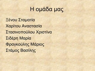 Η ομάδα μας
Ξένου Σταματία
Χαρίτου Αναστασία
Στασινοπούλου Χριστίνα
Σιδέρη Μαρία
Φραγκούλης Μάριος
Στάμος Βασίλης
 