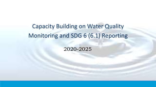Capacity Building on Water Quality
Monitoring and SDG 6 (6.1) Reporting
2020-2025
1
 