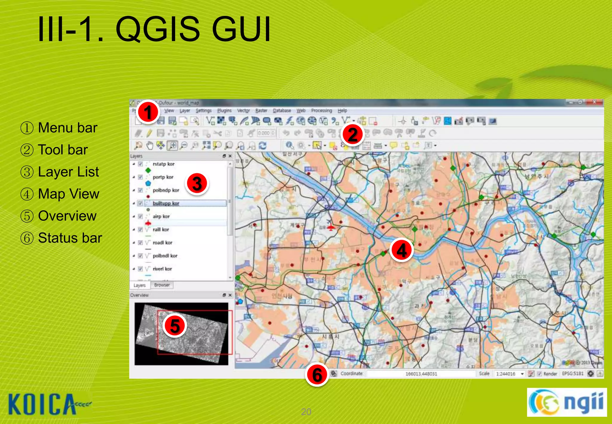 III-1. QGIS GUI
① Menu bar

1
2

② Tool bar

③ Layer List

3

④ Map View
⑤ Overview
⑥ Status bar

4

5
6
20

 