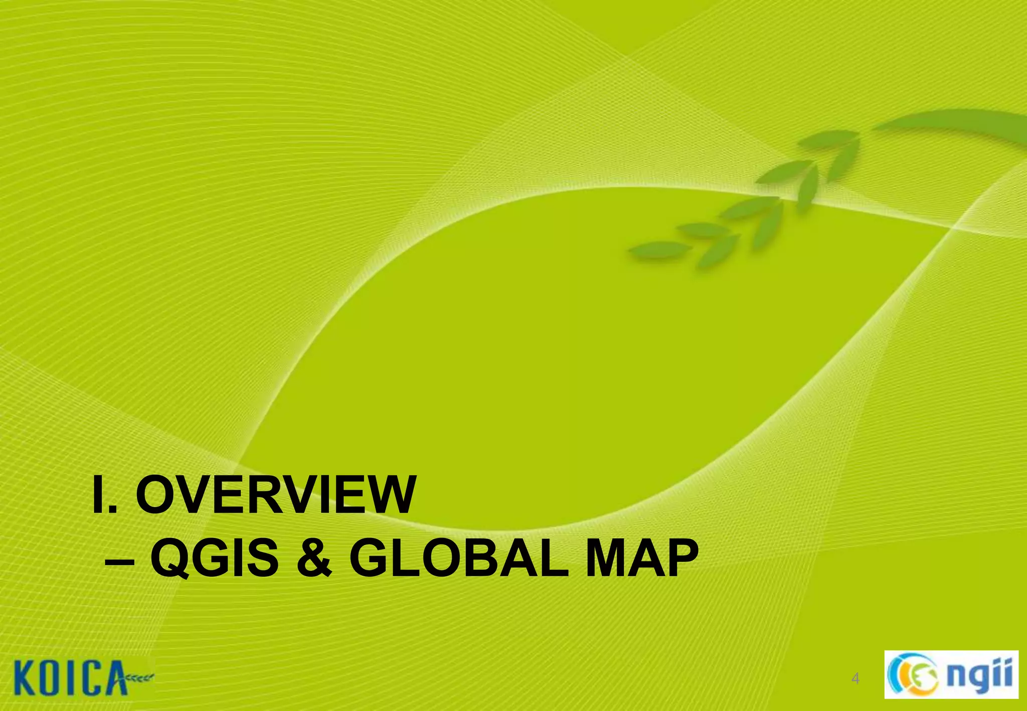 I. OVERVIEW
– QGIS & GLOBAL MAP
4

 