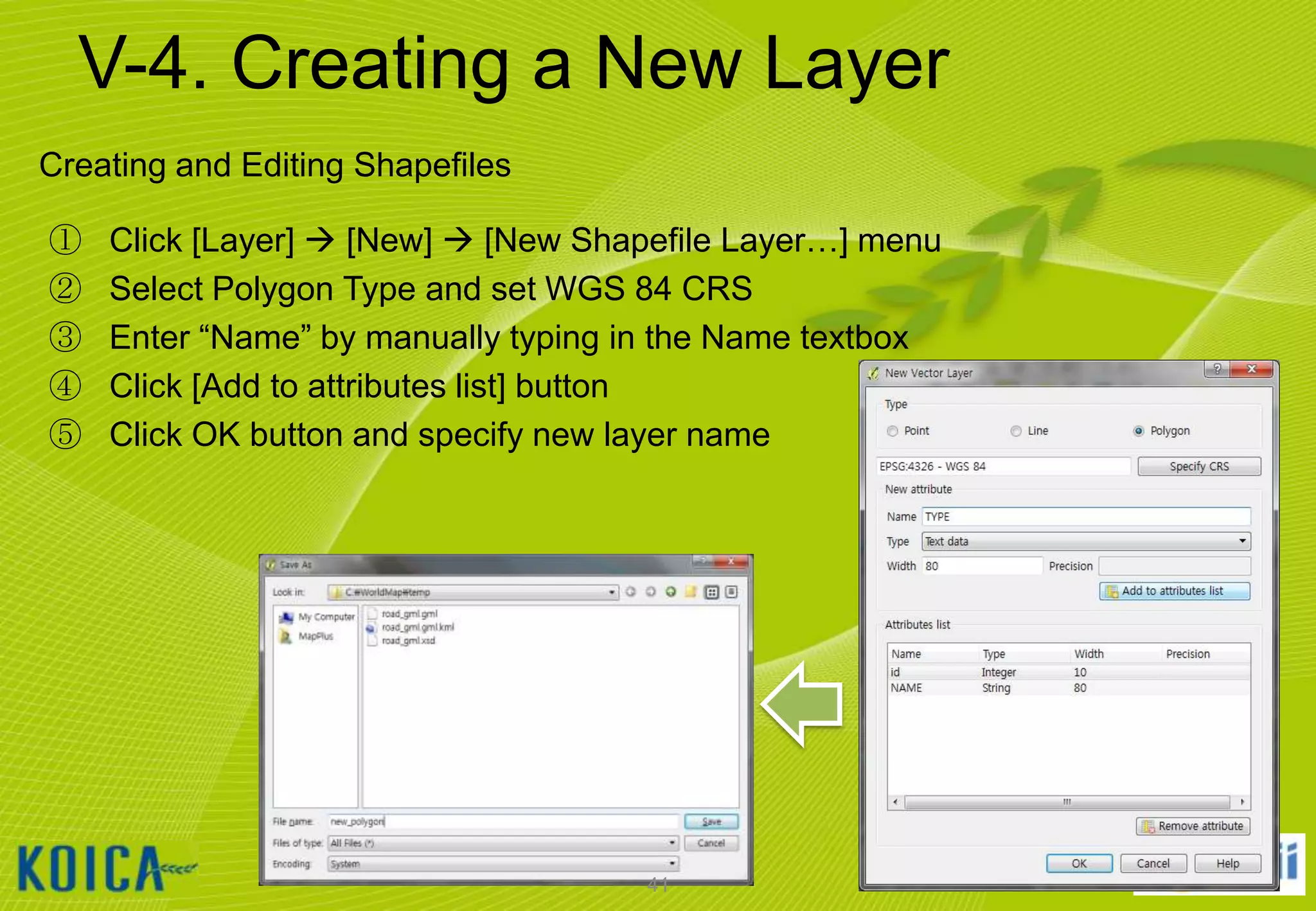 V-4. Creating a New Layer
Creating and Editing Shapefiles
①
②
③
④
⑤

Click [Layer]  [New]  [New Shapefile Layer…] menu
Select Polygon Type and set WGS 84 CRS
Enter “Name” by manually typing in the Name textbox
Click [Add to attributes list] button
Click OK button and specify new layer name

41

 
