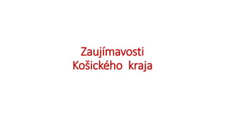 Zaujímavosti
Košického kraja
 
