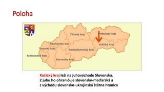 Poloha
Košický kraj leží na juhovýchode Slovenska.
Z juhu ho ohraničuje slovensko-maďarská a
z východu slovensko-ukrajinská štátna hranica.
 