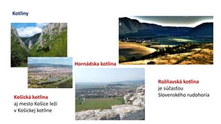 Kotliny
Košická kotlina
aj mesto š leží
v Košickej kotline
Hornádska kotlina
Rožňavská kotlina
je súčasťou
Slovenského rudohoria
 