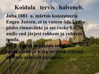 Koidula  tervis  halveneb. Juba 1881. a. märtsis konstateeris Eugen Jansen, et ta vanem õde Lydia põdes rinnavähki ja see raske haigus andis end järjest rohkem ja rohkem tunda. 1882. Aastal Koidulale tehakse operatsioon ja tema tervislik seisund muutub ajutiselt paremaks. 