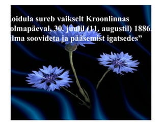 Koidula sureb vaikselt Kroonlinnas k olmapäeval, 30. juulil (11. augustil) 1886.a. “ ilma soovideta ja pääsemist igatsedes” 