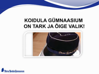 KOIDULA GÜMNAASIUM
ON TARK JA ÕIGE VALIK!
 