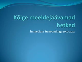 Immediate Surroundings 2010-2012
 