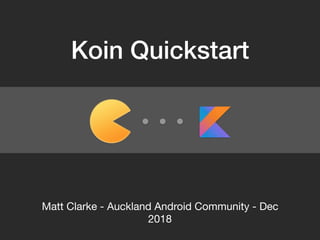 Koin Quickstart
Matt Clarke - Auckland Android Community - Dec
2018
 