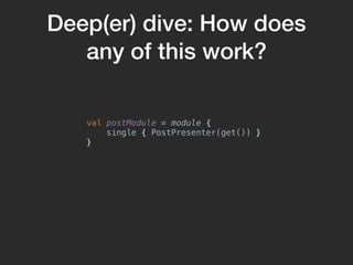 Deep(er) dive: How does
any of this work?
val postModule = module {
single { PostPresenter(get()) }
}
 