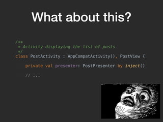 What about this?
/**
* Activity displaying the list of posts
*/
class PostActivity : AppCompatActivity(), PostView {
priva...