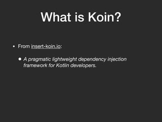 What is Koin?
• From insert-koin.io:
• A pragmatic lightweight dependency injection
framework for Kotlin developers.
 
