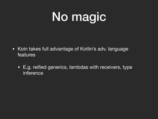 No magic
• Koin takes full advantage of Kotlin’s adv. language
features
• E.g. reiﬁed generics, lambdas with receivers, ty...
