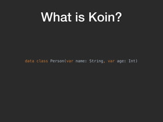 What is Koin?
data class Person(var name: String, var age: Int)
 