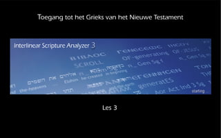 Toegang tot het Grieks van het Nieuwe Testament
Les 3
 