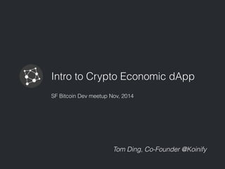 Intro to Crypto Economic dApp 
SF Bitcoin Dev meetup Nov, 2014 
Tom Ding, Co-Founder @Koinify 
 