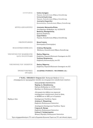 ™À°°ƒ∞º∂π™           ™Ù¤ÏÏ· ™ˆÙËÚ›Ô˘
                                          ¡ÔÌÈÎﬁ˜, ∂Î·È‰Â˘ÙÈÎﬁ˜ µ/ıÌÈ·˜ ∂Î·›‰Â˘ÛË˜
                                          ™Ù˘ÏÈ·Ó‹ ∫ÔÚ‰ÔÓÔ‡ÚË
                                          ¡ÔÌÈÎﬁ˜, ∂Î·È‰Â˘ÙÈÎﬁ˜ µ/ıÌÈ·˜ ∂Î·›‰Â˘ÛË˜
                                          ∞ÈÎ·ÙÂÚ›ÓË ∑·ÊÚ·Ó›‰Ô˘
                                          ∫ÔÈÓˆÓÈÔÏﬁÁÔ˜, ∂Î·È‰Â˘ÙÈÎﬁ˜ µ/ıÌÈ·˜ ∂Î·›‰Â˘ÛË˜

          ∫ƒπ∆∂™-∞•π√§√°∏∆∂™              ∞Ó·ÛÙ·Û›· ∞ı·Ó·ÛÔ‡Ï·-ƒ¤·
                                          ∞Ó·ÏËÚÒÙÚÈ· ∫·ıËÁ‹ÙÚÈ· ÙË˜ ∞.™.¶∞π.∆∂
                                          µ·Û›ÏÂÈÔ˜ ªÔ‡ÚÌÔ˘Ï·˜
                                          ™¯ÔÏÈÎﬁ˜ ™‡Ì‚Ô˘ÏÔ˜
                                          ™ÔÊ›· ƒÔ‰›ÙÔ˘
                                          ¡ÔÌÈÎﬁ˜, ∂Î·È‰Â˘ÙÈÎﬁ˜ µ/ıÌÈ·˜ ∂Î·›‰Â˘ÛË˜

                  ∂π∫√¡√°ƒ∞º∏™∏           ∫ÏÂÈÒ °ÎÈ˙ÂÏ‹
                                          ™ÎÈÙÛÔÁÚ¿ÊÔ˜-∂ÈÎÔÓÔÁÚ¿ÊÔ˜

       ºπ§√§√°π∫∏ ∂¶πª∂§∂π∞               ∞ÓÙÒÓÈÔ˜ ª·ÛÙÚ·¿˜
                                          ºÈÏﬁÏÔÁÔ˜, ∂Î·È‰Â˘ÙÈÎﬁ˜ µ/ıÌÈ·˜ ∂Î·›‰Â˘ÛË˜

À¶∂À£À¡√π ∆√À ª∞£∏ª∞∆√™                   ¶·‡ÏÔ˜ ª¿Ú·ÓÙÔ˜
        ∫∞∆∞ ∆∏ ™À°°ƒ∞º∏                  ™‡Ì‚Ô˘ÏÔ˜ ¡ÔÌÈÎÒÓ/¶ÔÏÈÙÈÎÒÓ ∂ÈÛÙËÌÒÓ ÛÙÔ ¶.π.
                                          ¡ÈÎﬁÏ·Ô˜ ¶ÂÙÚﬁÔ˘ÏÔ˜
                                          ™‡Ì‚Ô˘ÏÔ˜ ∫ÔÈÓˆÓÈÔÏÔÁ›·˜ ÛÙÔ ¶.π.

  À¶∂À£À¡√™ ∆√À À¶√∂ƒ°√À                  ¶·‡ÏÔ˜ ª¿Ú·ÓÙÔ˜
                                          ™‡Ì‚Ô˘ÏÔ˜ ¡ÔÌÈÎÒÓ/¶ÔÏÈÙÈÎÒÓ ∂ÈÛÙËÌÒÓ ÛÙÔ ¶.π.

              ¶ƒ√∂∫∆À¶ø∆π∫∂™              «∂§§∏¡π∫∞ °ƒ∞ªª∞∆∞ - MULTIMEDIA A.E.»
                     ∂ƒ°∞™π∂™


               °’ ∫.¶.™. / ∂¶∂∞∂∫ ππ / ∂Ó¤ÚÁÂÈ· 2.2.1 / ∫·ÙËÁÔÚ›· ¶Ú¿ÍÂˆÓ 2.2.1.·:
        «∞Ó·ÌﬁÚÊˆÛË ÙˆÓ ÚÔÁÚ·ÌÌ¿ÙˆÓ ÛÔ˘‰ÒÓ Î·È Û˘ÁÁÚ·Ê‹ Ó¤ˆÓ ÂÎ·È‰Â˘ÙÈÎÒÓ ·Î¤ÙˆÓ»
                                       ¶∞π¢∞°ø°π∫√ π¡™∆π∆√À∆√
                                       ªÈ¯¿ÏË˜ ∞Á. ¶··‰ﬁÔ˘ÏÔ˜
                                       √ÌﬁÙÈÌÔ˜ ∫·ıËÁËÙ‹˜ ÙÔ˘ ∞.¶.£
                                       ¶ÚﬁÂ‰ÚÔ˜ ÙÔ˘ ¶·È‰·ÁˆÁÈÎÔ‡ πÓÛÙÈÙÔ‡ÙÔ˘
                                       «™˘ÁÁÚ·Ê‹ Ó¤ˆÓ ‚È‚Ï›ˆÓ Î·È ·Ú·ÁˆÁ‹
                                       ˘ÔÛÙËÚÈÎÙÈÎÔ‡ ÂÎ·È‰Â˘ÙÈÎÔ‡ ˘ÏÈÎÔ‡ ÌÂ ‚¿ÛË
                                       ÙÔ ¢∂¶¶™ Î·È Ù· ∞¶™ ÁÈ· ÙÔ °˘ÌÓ¿ÛÈÔ»
¶Ú¿ÍË ÌÂ Ù›ÙÏÔ:                        ∂ÈÛÙËÌÔÓÈÎﬁ˜ ÀÂ‡ı˘ÓÔ˜ ŒÚÁÔ˘
                                       ∞ÓÙÒÓÈÔ˜ ™. ªÔÌ¤ÙÛË˜
                                       ™‡Ì‚Ô˘ÏÔ˜ ¶·È‰·ÁˆÁÈÎÔ‡ πÓÛÙÈÙÔ‡ÙÔ˘
                                       ∞Ó·ÏËÚˆÙ¤˜ ∂ÈÛÙËÌÔÓÈÎÔ› ÀÂ‡ı˘ÓÔÈ ŒÚÁÔ˘
                                       °ÂÒÚÁÈÔ˜ ∫. ¶·ÏËﬁ˜
                                       ™‡Ì‚Ô˘ÏÔ˜ ¶·È‰·ÁˆÁÈÎÔ‡ πÓÛÙÈÙÔ‡ÙÔ˘
                                       πÁÓ¿ÙÈÔ˜ ∂. Ã·Ù˙ËÂ˘ÛÙÚ·Ù›Ô˘
                                       ªﬁÓÈÌÔ˜ ¶¿ÚÂ‰ÚÔ˜ ¶·È‰·ÁˆÁÈÎÔ‡ πÓÛÙÈÙÔ‡ÙÔ˘
     ŒÚÁÔ Û˘Á¯ÚËÌ·ÙÔ‰ÔÙÔ‡ÌÂÓÔ 75% ·ﬁ ÙÔ ∂˘Úˆ·˚Îﬁ ∫ÔÈÓˆÓÈÎﬁ ∆·ÌÂ›Ô Î·È 25% ·ﬁ ÂıÓÈÎÔ‡˜ ﬁÚÔ˘˜.
 