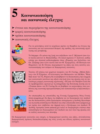 5        ∫ÔÈÓˆÓÈÎÔÔ›ËÛË
         Î·È ÎÔÈÓˆÓÈÎﬁ˜ ¤ÏÂÁ¯Ô˜
➤ ¤ÓÓÔÈ· Î·È ÂÚÈÂ¯ﬁÌÂÓÔ ÙË˜ ÎÔÈÓˆÓÈÎÔÔ›ËÛË˜
➤ ÊÔÚÂ›˜ ÎÔÈÓˆÓÈÎÔÔ›ËÛË˜
➤ ÙÚﬁÔÈ ÎÔÈÓˆÓÈÎÔÔ›ËÛË˜
➤ ÎÔÈÓˆÓÈÎﬁ˜ ¤ÏÂÁ¯Ô˜

                  °È· Ó· ÌÂÏÂÙ‹ÛÂÈ˜ ·˘Ùﬁ ÙÔ ÎÂÊ¿Ï·ÈÔ Ú¤ÂÈ Ó· ı˘ÌËıÂ›˜ ÙÈ˜ ¤ÓÓÔÈÂ˜ ÙË˜
                  ÎÔÈÓˆÓ›·˜ Î·È ÙÔ˘ ÎÔÈÓˆÓÈÎÔ‡ ıÂÛÌÔ‡, ÙË˜ ÔÌ¿‰·˜, ÙË˜ ÎÔÈÓˆÓÈÎ‹˜ ÔÚÁ¿-
                  ÓˆÛË˜ Î·È ÌÂÙ·‚ÔÏ‹˜.

                  ∆Ô ‰È‹ÁËÌ· «∆Ô ÌﬁÓÔÓ ÙË˜ ˙ˆ‹˜ ÙÔ˘ Ù·ÍÂ›‰ÈÔÓ» ÙÔ˘ °. µÈ˙˘ËÓÔ‡ (Ô˘ ¤ÁÈ-
                  ÓÂ Ù·ÈÓ›· ·ﬁ ÙÔÓ §. ¶··ÛÙ¿ıË), «∆Ô ·ÏÈﬁ Û¯ÔÏÂ›Ô» °. πˆ¿ÓÓÔ˘, Î·ıÒ˜
                  Â›ÛË˜ Î·È ÎÏ·ÛÈÎ¿ Ì˘ıÈÛÙÔÚ‹Ì·Ù· ﬁˆ˜ «ƒˆÌ·›Ô˜ Î·È πÔ˘ÏÈ¤ÙÙ·» ÙÔ˘
                  √˘. ™·›ÍËÚ (Ô˘ ¤ÁÈÓÂ Ù·ÈÓ›· ·ﬁ ÙÔÓ º. ∆˙ÂÊÈÚ¤ÏÏÈ), «∏ ¶·Ó·Á›· ÙˆÓ
                  ¶·ÚÈÛ›ˆÓ» ÙÔ˘ µ. √˘ÁÎÒ, ÂÚÈÁÚ¿ÊÔ˘Ó ÙÈ˜ ·Í›Â˜ Î·È ÙÔ˘˜ Î·ÓﬁÓÂ˜ ÎÔÈ-
                  ÓˆÓÈÎÔÔ›ËÛË˜ ÙˆÓ ·ÙﬁÌˆÓ ÛÂ ‰È·ÊÔÚÂÙÈÎ¤˜ ÎÔÈÓˆÓ›Â˜.

                  ∆·ÈÓ›Â˜ «√ Î‡ÎÏÔ˜ ÙˆÓ ¯·Ì¤ÓˆÓ ÔÈËÙÒÓ» ÙÔ˘ ¶. °Ô˘¤ËÚ, «ª¿˚ÎÏ ∫ﬁÏ-
                  ÏÈÓ˜» ÙÔ˘ ¡.∆˙ﬁÚÓÙ·Ó, «√ ÙÂÏÂ˘Ù·›Ô˜ ÙˆÓ ªÔ˚Î·ÓÒÓ» ÙÔ˘ ª.ª·Ó, "West
                  Side story" ÙÔ˘ ∆˙. ƒﬁÌÈÓ˜ ı· ÛÂ ‚ÔËı‹ÛÔ˘Ó Ó· ‰È·ÈÛÙÒÛÂÈ˜ ÙËÓ ÂÈÚÚÔ‹
                  ÙˆÓ ÎÔÈÓˆÓÈÎÒÓ Î·ÓﬁÓˆÓ Î·È ·ÍÈÒÓ ÛÙË ˙ˆ‹ Ó¤ˆÓ ÙË˜ ËÏÈÎ›·˜ ÛÔ˘ ÛÂ ·-
                  Ï·ÈﬁÙÂÚÂ˜ ÌÔÚÊ¤˜ ÎÔÈÓˆÓÈÎ‹˜ ÔÚÁ¿ÓˆÛË˜. «∏ ˙ˆ‹» ÙÔ˘ ¡Ù¤È‚ÈÓÙ °Î¤ÈÏ ı·
                  ÛÂ ÚÔ‚ÏËÌ·Ù›ÛÂÈ Û¯ÂÙÈÎ¿ ÌÂ ÙË ÛÎÏËÚﬁÙËÙ· ÙË˜ ı·Ó·ÙÈÎ‹˜ ÔÈÓ‹˜ Î·È ÙÔ
                  «Truman show» ÙÔ˘ ¶. °Ô˘¤ËÚ ı· ÛÂ ‚ÔËı‹ÛÂÈ Ó· Î·Ù·ÓÔ‹ÛÂÈ˜ ÙÔ˘˜ ÎÈÓ-
                  ‰‡ÓÔ˘˜ ÙË˜ ÂÈÎÔÓÈÎ‹˜ Ú·ÁÌ·ÙÈÎﬁÙËÙ·˜ Ô˘ Î·Ù·ÛÎÂ˘¿˙ÂÈ Ë ÙËÏÂÔÙÈÎ‹ ÂÈ-
                  ÎﬁÓ·.

                  ∞Ó ÂÈÛÎÂÊıÂ›˜ ÙÈ˜ ÈÛÙÔÛÂÏ›‰Â˜ ÙË˜ °ÂÓÈÎ‹˜ °Ú·ÌÌ·ÙÂ›·˜ ¡¤·˜ °ÂÓÈ¿˜
                  (www.neagenia.gr) ı· ‚ÚÂÈ˜ ÙË Û‡Ì‚·ÛË ÁÈ· Ù· ‰ÈÎ·ÈÒÌ·Ù· ÙÔ˘ ·È‰ÈÔ‡
                  Î·È ı· ‰È·ÈÛÙÒÛÂÈ˜ ﬁÛ· ‰ÈÎ·ÈÒÌ·Ù· Î·ÙÔ¯‡ÚˆÛÂ Ë ¢ÈÂıÓ‹˜ ∫ÔÈÓﬁÙËÙ·
                  ÁÈ· ÙË ÛˆÛÙ‹ ·Ó¿Ù˘ÍË ÙÔ˘ ¶·È‰ÈÔ‡ Î·È ÛÙËÓ ÈÛÙÔÛÂÏ›‰· www.synigoros.gr
                  ÙÔÓ ÙÚﬁÔ Ô˘ ÂÈ‚Ï¤ÂÈ ÙËÓ Ù‹ÚËÛ‹ ÙÔ˘˜ Ô ™˘Ó‹ÁÔÚÔ˜ ÙÔ˘ ·È‰ÈÔ‡. ∏
                  ¢ÈÂıÓ‹˜ ∞ÌÓËÛÙ›· (www.amnesty.gr) Î·ÏÂ› ÛÂ ‰È·Ì·ÚÙ˘Ú›· ÂÓ¿ÓÙÈ· ÛÙËÓ
                  Î·Ù·¿ÙËÛË ÙˆÓ ‰ÈÎ·ÈˆÌ¿ÙˆÓ ÙˆÓ ·È‰ÈÒÓ Î·È ÙˆÓ Ó¤ˆÓ ÙË˜ ËÏÈÎ›·˜ ÛÔ˘
                  ÛÂ ÔÏÏ¤˜ ÎÔÈÓˆÓ›Â˜ ÙÔ˘ Ï·Ó‹ÙË.

√È ‰È·ÊÔÚÂÙÈÎ¤˜ ÎÔÈÓˆÓ›Â˜ Î·È ÂÔ¯¤˜, ÔÈ ‰È·ÊÔÚÂÙÈÎÔ› Î·ÓﬁÓÂ˜ Î·È ·Í›Â˜, Û˘ÓÂ¿ÁÔÓÙ·È
‰È·ÊÔÚÂÙÈÎÔ‡˜ ÙÚﬁÔ˘˜ ‰È··È‰·ÁÒÁËÛË˜ ÙË˜ Ó¤·˜ ÁÂÓÈ¿˜ Î·È ¿ÏÏÔ˘˜ ÙÚﬁÔ˘˜ ÎÔÈÓˆÓÈÎÔ‡
ÂÏ¤Á¯Ô˘.


                                                                                        37
 