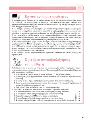 ∫√π¡ø¡π∫√¶√π∏™∏ ∫∞π ∫√π¡ø¡π∫√™ ∂§∂°Ã√™       5

               ∂ÚÁ·Û›Â˜-‰Ú·ÛÙËÚÈﬁÙËÙÂ˜
1. ªÔÚÂ›ÙÂ, ·ÊÔ‡ ‰È·‚¿ÛÂÙÂ ¤Ó· ·ﬁ Ù· ÚÔÙÂÈÓﬁÌÂÓ· ‰ÈËÁ‹Ì·Ù· (‹ Î¿ÔÈÔ ¿ÏÏÔ ‰ÈÎ‹˜
Û·˜ ÂÈÏÔÁ‹˜), Ó· Î·Ù·ÁÚ¿„ÂÙÂ ÙÈ˜ ‰È·ÊÔÚ¤˜ Ô˘ ·Ú·ÙËÚ‹Û·ÙÂ ÛÙÔ˘˜ ÙÚﬁÔ˘˜ Ô˘
¯ÚËÛÈÌÔÔÈÔ‡Û·Ó ÔÈ ÊÔÚÂ›˜ ÙË˜ ÎÔÈÓˆÓÈÎÔÔ›ËÛË˜ ÂÎÂ›ÓË˜ ÙË˜ ÂÔ¯‹˜ ÛÂ Û¯¤ÛË ÌÂ ·˘-
ÙÔ‡˜ Ô˘ ¯ÚËÛÈÌÔÔÈÔ‡Ó Û‹ÌÂÚ·.
2. ªÂ ‚¿ÛË ÙÈ˜ ÁÓÒÛÂÈ˜ Ô˘ ·ÔÎÙ‹Û·ÙÂ ÁÈ· ÙÔ ıÂÛÌﬁ ÙË˜ ÔÈÎÔÁ¤ÓÂÈ·˜ ÛÙÔ ÚÔËÁÔ‡ÌÂÓÔ
Î·È ÛÂ ·˘Ùﬁ ÙÔ ÎÂÊ¿Ï·ÈÔ, ÌÔÚÂ›ÙÂ Ó· ·Ó·Ù‡ÍÂÙÂ ÙÈ˜ ‰È·ÊÔÚ¤˜ ÛÙËÓ ÎÔÈÓˆÓÈÎÔÔ›ËÛË
ÙˆÓ Ó¤ˆÓ ÛÂ ÌÈ· Û‡Á¯ÚÔÓË-˘ÚËÓÈÎ‹ Î·È ÛÂ ÌÈ· ·Ú·‰ÔÛÈ·Î‹-ÂÎÙÂÙ·Ì¤ÓË ÔÈÎÔÁ¤ÓÂÈ·;
3. ¡· ¯ˆÚÈÛÙÂ›ÙÂ ÛÂ ÔÌ¿‰Â˜ Î·È Ó· Û˘ÁÎÂÓÙÚÒÛÂÙÂ ˘ÏÈÎﬁ (ÊˆÙÔÁÚ·Ê›Â˜, Ì·ÚÙ˘Ú›Â˜, ¿Ú-
ıÚ·) ÁÈ· ¤Ó· ·ﬁ Ù· ı¤Ì·Ù· Ô˘ ·Ó·Ê¤ÚÔÓÙ·È ÛÙÔ ÎÂÊ¿Ï·ÈÔ (ı·Ó·ÙÈÎ‹ ÔÈÓ‹, Û¯ÔÏÈÎ¤˜
ÙÈÌˆÚ›Â˜, ·ÏÏ·Á¤˜ ÛÙÔÓ ÎÔÈÓˆÓÈÎÔÔÈËÙÈÎﬁ ÚﬁÏÔ ÙË˜ ÔÈÎÔÁ¤ÓÂÈ·˜, ªª∂).
4. ¡· Ú·ÁÌ·ÙÔÔÈ‹ÛÂÙÂ ÌÈÎÚ‹ ¤ÚÂ˘Ó· ÛÙÔ Û¯ÔÏÂ›Ô ÁÈ· ÙÔ ‚·ıÌﬁ Ô˘ ÔÈ Û˘ÌÌ·ıËÙ¤˜ Û·˜
¯ÚËÛÈÌÔÔÈÔ‡Ó Ù· ªª∂ (ÂÊËÌÂÚ›‰Â˜, ÂÚÈÔ‰ÈÎ¿, ÙËÏÂﬁÚ·ÛË, ÎÈÓËÌ·ÙÔÁÚ¿ÊÔ, ‰È·‰›-
ÎÙ˘Ô). ªÔÚÂ›ÙÂ Â›ÛË˜ Ó· Ú·ÁÌ·ÙÔÔÈ‹ÛÂÙÂ ÌÈÎÚ‹ ¤ÚÂ˘Ó· ÛÙ· ÚÔÁÚ¿ÌÌ·Ù· ÙËÏÂÔ-
ÙÈÎÒÓ Î·Ó·ÏÈÒÓ ÁÈ· ÙÔ ÔÛÔÛÙﬁ ÙˆÓ ÂÓËÌÂÚˆÙÈÎÒÓ/ÂÈÌÔÚÊˆÙÈÎÒÓ ÂÎÔÌÒÓ Ô˘ ‰È·-
ı¤ÙÔ˘Ó ÛÙÔ Â‚‰ÔÌ·‰È·›Ô ÙÔ˘˜ ÚﬁÁÚ·ÌÌ·.
5. ¡· ÂÈÏ¤ÍÂÙÂ Î·È Ó· ·ÚÔ˘ÛÈ¿ÛÂÙÂ ¤Ó· ÛËÌ·ÓÙÈÎﬁ ÚﬁÛˆÔ Ô˘ ˘¤ÛÙË ‰ÈÒÍÂÈ˜ ÁÈ·
ÙÈ˜ È‰¤Â˜ ÙÔ˘.


               ∫ÚÈÙ‹ÚÈÔ ·˘ÙÔ·ÍÈÔÏﬁÁËÛË˜
               ÙÔ˘ Ì·ıËÙ‹
∞. ∆ÂÏÂÈÒÓÔÓÙ·˜ ÙË ÌÂÏ¤ÙË Î·È Û˘˙‹ÙËÛË ÙÔ˘ ÎÂÊ·Ï·›Ô˘, ı· Ú¤ÂÈ Ó· ÌÔÚÂ›˜ Ó· ··-
ÓÙ‹ÛÂÈ˜ Û‡ÓÙÔÌ· ÛÙÈ˜ ·Ú·Î¿Ùˆ ÂÚˆÙ‹ÛÂÈ˜. ŸÔ˘ Û˘Ó·ÓÙ¿˜ ‰˘ÛÎÔÏ›·, Û˘Ì‚Ô˘Ï¤„Ô˘ Î·È
¿ÏÈ ÙÔ ·ÓÙ›ÛÙÔÈ¯Ô Ì¿ıËÌ·.
   1. ∏ ÎÔÈÓˆÓÈÎÔÔ›ËÛË Â›Ó·È ‰È·‰ÈÎ·Û›· Ì¿ıËÛË˜. ∆È Ì·ı·›ÓÂÈ ÙÔ ¿ÙÔÌÔ;
   3. °È·Ù› Ô ÚﬁÏÔ˜ ÙÔ˘ Û¯ÔÏÂ›Ô˘ ÛÙËÓ ÎÔÈÓˆÓÈÎÔÔ›ËÛË ÙÔ˘ Ó¤Ô˘ Â›Ó·È Û‹ÌÂÚ· ÈÔ ÛË-
      Ì·ÓÙÈÎﬁ˜;
   4. °È·Ù› ÙÔ ÎÚ¿ÙÔ˜ Û‹ÌÂÚ· ÂÂÌ‚·›ÓÂÈ Î·ıÔÚÈÛÙÈÎ¿ ÛÙËÓ ÎÔÈÓˆÓÈÎÔÔ›ËÛË;
   5. ¶ﬁÙÂ ÎÔÈÓˆÓÈÎÔÔÈÔ‡Ì·ÛÙÂ ÈÔ ÛˆÛÙ¿: ﬁÙ·Ó ÔÈ ÔÈÓ¤˜ ÏÂÈÙÔ˘ÚÁÔ‡Ó ÚÔÏËÙÈÎ¿ ‹
      Î·Ù·ÛÙ·ÏÙÈÎ¿ ÛÙË Û˘ÌÂÚÈÊÔÚ¿ Ì·˜;
   6. ¶Ò˜ Û˘Ó‰¤ÂÙ·È Ô ·˘ÙÔ¤ÏÂÁ¯Ô˜ ÌÂ ÙËÓ ÎÔÈÓˆÓÈÎÔÔ›ËÛË;
µ. ¡· ‚¿ÏÂÈ˜ ÛÂ Î‡ÎÏÔ ÙÔ ÁÚ¿ÌÌ· Ô˘ ·ÓÙÈÛÙÔÈ¯Â› ÛÙË ÛˆÛÙ‹ ·¿ÓÙËÛË:
   1. ∏ ÎÔÈÓˆÓÈÎÔÔ›ËÛË Â›Ó·È ÌÈ· ‰È·‰ÈÎ·Û›· ·ÔÌÓËÌﬁÓÂ˘ÛË˜ Î·ÓﬁÓˆÓ          ™ §
   2. ∏ ÔÈÎÔÁ¤ÓÂÈ· ·ÔÙÂÏÂ› ÚˆÙÔÁÂÓ‹ ÊÔÚ¤· ÎÔÈÓˆÓÈÎÔÔ›ËÛË˜                 ™ §
   3. ∫‡ÚÈ· ÏÂÈÙÔ˘ÚÁ›· ÙˆÓ ªª∂ Â›Ó·È Ë ÎÔÈÓˆÓÈÎÔÔ›ËÛË                       ™ §
   4. √ ·˘ÙÔ¤ÏÂÁ¯Ô˜ Â›Ó·È ‰Â›ÁÌ· ÂÈÙ˘¯ËÌ¤ÓË˜ ÎÔÈÓˆÓÈÎÔÔ›ËÛË˜               ™ §
   5. ∆Ô ¿ÙÔÌÔ Û‹ÌÂÚ· ‰ÂÓ ¤¯ÂÈ ÂÈÏÔÁ¤˜ ÛÙ· ÚﬁÙ˘· ÌÂ Ù· ÔÔ›· ı· Ù·˘ÙÈÛÙÂ› ™ §




                                                                                      45
 