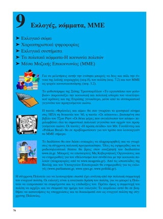 9         ∂ÎÏÔÁ¤˜, ÎﬁÌÌ·Ù·, ªª∂
 ➤ ∂ÎÏÔÁÈÎﬁ ÛÒÌ·
 ➤ Ã·Ú·ÎÙËÚÈÛÙÈÎ¿ „ËÊÔÊÔÚ›·˜
 ➤ ∂ÎÏÔÁÈÎ¿ Û˘ÛÙ‹Ì·Ù·
 ➤ ∆· ÔÏÈÙÈÎ¿ ÎﬁÌÌ·Ù·-∏ ÎÔÈÓˆÓ›· ÔÏÈÙÒÓ
 ➤ ª¤Û· ª·˙ÈÎ‹˜ ∂ÈÎÔÈÓˆÓ›·˜ (ªª∂)

                   °È· Ó· ÌÂÏÂÙ‹ÛÂÈ˜ ·˘Ù‹Ó ÙËÓ ÂÓﬁÙËÙ· ÌÔÚÂ›˜ Ó· ‰ÂÈ˜ Î·È ¿ÏÈ ÙËÓ ¤Ó-
                   ÓÔÈ· ÙË˜ Ï·˚Î‹˜ Î˘ÚÈ·Ú¯›·˜ (ÎÂÊ.8), ÙÔ˘ ÔÏ›ÙË (ÎÂÊ. 7.2) Î·È ÙˆÓ ªª∂
                   ˆ˜ ÊÔÚ¤· ÎÔÈÓˆÓÈÎÔÔ›ËÛË˜ (ÎÂÊ. 5.2).

                   ∆Ô Ì˘ıÈÛÙﬁÚËÌ· ÙË˜ ™ÒÙË˜ ∆ÚÈ·ÓÙ·Ê‡ÏÏÔ˘ «∆Ô ÂÚÁÔÛÙ¿ÛÈÔ ÙˆÓ ÌÔÏ˘-
                   ‚ÈÒÓ» ·ÚÔ˘ÛÈ¿˙ÂÈ ÙËÓ ÎÔÈÓˆÓÈÎ‹ Î·È ÔÏÈÙÈÎ‹ ÈÛÙÔÚ›· ÙÔ˘ ÓÂÔÂÏÏËÓÈ-
                   ÎÔ‡ ÎÚ¿ÙÔ˘˜ Î·È ÙË˜ ∂˘ÚÒË˜ ÁÂÓÈÎﬁÙÂÚ·, Ì¤Û· ·ﬁ Ù· Û˘ÓÙ·Ú·ÎÙÈÎ¿
                   ÁÂÁÔÓﬁÙ· ÙÔ˘ ÚÔËÁÔ‡ÌÂÓÔ˘ ·ÈÒÓ·.

                   ∏ Ù·ÈÓ›· «ºÚ¿Ô˘ÏÂ˜ Î·È ·›Ì·» ı· ÛÔ˘ ÁÓˆÚ›ÛÂÈ ÙÔ ÊÔÈÙËÙÈÎﬁ Î›ÓËÌ·
                   ÛÙÈ˜ ∏¶∞ ÙË ‰ÂÎ·ÂÙ›· ÙÔ˘ ’60, Ë Ù·ÈÓ›· «√È ÎﬁÎÎÈÓÔÈ», ‚·ÛÈÛÌ¤ÓË ÛÙÔ
                   ‚È‚Ï›Ô ÙÔ˘ ∆˙ˆÓ ƒËÓÙ «√È ‰¤Î· Ì¤ÚÂ˜ Ô˘ Û˘ÁÎÏﬁÓÈÛ·Ó ÙÔÓ ÎﬁÛÌÔ» Â-
                   ÚÈÏ·Ì‚¿ÓÂÈ ﬁÏ· Ù· ÛËÌ·ÓÙÈÎ¿ ÔÏÈÙÈÎ¿ ÁÂÁÔÓﬁÙ· ÙˆÓ ·Ú¯ÒÓ ÙÔ˘ ÚÔË-
                   ÁÔ‡ÌÂÓÔ˘ ·ÈÒÓ·. √È Ù·ÈÓ›Â˜ «∏ ÚÒÙË ÛÂÏ›‰·» ÙÔ˘ ª. °Ô˘¿˚ÏÓÙÂÚ Î·È
                   «Pelikan Breaf» ı· ÛÂ ÚÔ‚ÏËÌ·Ù›ÛÔ˘Ó ÁÈ· ÙÔÓ ÙÚﬁÔ Ô˘ ÏÂÈÙÔ˘ÚÁÔ‡Ó
                   Ù· ªª∂ Û‹ÌÂÚ·.

                   ∆Ô ‰È·‰›ÎÙ˘Ô ı· ÛÔ˘ ‰ÒÛÂÈ Â˘Î·ÈÚ›Â˜ Ó· ÏËÚÔÊÔÚËıÂ›˜ Î·È Ó· ÁÓˆÚ›-
                   ÛÂÈ˜ ÙË Û‡Á¯ÚÔÓË ÔÏÈÙÈÎ‹ Ú·ÁÌ·ÙÈÎﬁÙËÙ·. ŸÏÂ˜ ÙÈ˜ ÂÊËÌÂÚ›‰Â˜ Î·È Ù·
                   Ú·‰ÈÔÙËÏÂÔÙÈÎ¿ ‰›ÎÙ˘· ı· ‚ÚÂÈ˜ ÛÙÔÓ ·Ó·˙ËÙËÙ‹ ÙÔ˘ ‰È·‰ÈÎÙ‡Ô˘
                   www.in.gr. MÔÚÂ›˜ Ó· ÂÈÛÎÂÊÙÂ›˜ ªË ∫˘‚ÂÚÓËÙÈÎ¤˜ √ÚÁ·ÓÒÛÂÈ˜ Î·È
                   Ó· ÂÓËÌÂÚˆıÂ›˜ ÁÈ· ÙÔÓ ÂıÂÏÔÓÙÈÛÌﬁ Ô˘ Û˘Ó‰¤ÂÙ·È ÌÂ ÙËÓ ÎÔÈÓˆÓ›· Ô-
                   ÏÈÙÒÓ (ÏËÚÔÊÔÚ›Â˜ ·ﬁ ÙÔ www.neagenia.gr). ∞ﬁ ÙÈ˜ ÈÛÙÔÛÂÏ›‰Â˜ ÙË˜
                   µÔ˘Ï‹˜ Î·È ÙÔ˘ ÀÔ˘ÚÁÂ›Ô˘ ∂ÛˆÙÂÚÈÎÒÓ ı· ÂÓËÌÂÚˆıÂ›˜ ÁÈ· ÙÈ˜ ÂÎÏÔ-
                   Á¤˜ (www.parliament.gr, www.ypes.gr, www.politiki.gr).

 ∏ Û‡Á¯ÚÔÓË ¶ÔÏÈÙÂ›· ÁÈ· Ó· ÏÂÈÙÔ˘ÚÁ‹ÛÂÈ ÛˆÛÙ¿ ¤¯ÂÈ ·Ó¿ÁÎË ·ﬁ ÙËÓ ÔÏÈÙÈÎ‹ Û˘ÌÌÂÙÔ¯‹
 ÙÔ˘ ÂÓÂÚÁÔ‡ ÔÏ›ÙË. √È ÂÎÏÔÁ¤˜ Â›Ó·È Ë ·Ó·ÁÎ·›· ‰Ú¿ÛË ÙÔ˘ ÔÏ›ÙË, ÁÈ· Ó· ÌÔÚÂ› Ë ¶ÔÏÈ-
 ÙÂ›· Ó· ÂÎÚÔÛˆÂ› Ù· Û˘ÌÊ¤ÚÔÓÙ· Î·È ÙÈ˜ ÂÈ‰ÈÒÍÂÈ˜ ÙÔ˘. ¶Ú¤ÂÈ ﬁÌˆ˜ Ë Û˘ÌÌÂÙÔ¯‹ ÙÔ˘
 ÔÏ›ÙË Ó· ·Ú¯›˙ÂÈ Î·È Ó· ÛÙ·Ì·Ù¿ ÙËÓ ËÌ¤Ú· ÙˆÓ ÂÎÏÔÁÒÓ; ∆Ô ÎÂÊ¿Ï·ÈÔ ·˘Ùﬁ ı· ÛÂ ‚ÔË-
 ı‹ÛÂÈ Ó· Î·Ù·ÓÔ‹ÛÂÈ˜ ÙÈ˜ ˘Ô¯ÚÂÒÛÂÈ˜ Î·È Ù· ‰ÈÎ·ÈÒÌ·Ù¿ ÛÔ˘ ˆ˜ ÂÓÂÚÁÔ‡ ÔÏ›ÙË ÙË˜ Û‡Á-
 ¯ÚÔÓË˜ ¶ÔÏÈÙÂ›·˜.



76
 