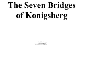 The Seven Bridges
  of Konigsberg

              QuickTime™ and a
            H.264 decompressor
      are needed to see this picture.
 