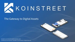 Contact us at: business@koinstreet.com
Confidential and Proprietary. Copyright (c) by KoinStreet. All Rights Reserved.
The Gateway to Digital Assets
K O I N S T R E E T
 
