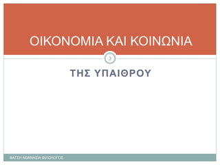 ΤΗΣ ΥΠΑΙΘΡΟΥ
ΟΙΚΟΝΟΜΙΑ ΚΑΙ ΚΟΙΝΩΝΙΑ
ΦΑΤΣΗ ΑΘΑΝΑΣΙΑ ΦΙΛΟΛΟΓΟΣ
3
 
