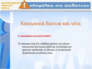Κοινωνικά δίκτυα και νέοι
Τι προκαλούν τα social media?
Το σίγουρο είναι ότι ο βαθμός χρήσης των μέσων
κοινωνικής δικτύωσης αλλά και τα κίνητρα των
χρηστών προδικάζει τις θετικές ή τις αρνητικές
ψυχολογικές συνέπειές τους.
 