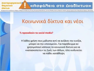 Κοινωνικά δίκτυα και νέοι
Τι προκαλούν τα social media?
Η λάθος χρήση τους μάλιστα αντί να αυξάνει την ευεξία,
μπορεί να την υπονομεύει. Για παράδειγμα αν
χρησιμοποιεί κάποιος τα κοινωνικά δίκτυα για να
«κατασκοπεύει» τις ζωές των άλλων, τότε κινδυνεύει
να πάθει κατάθλιψη
 