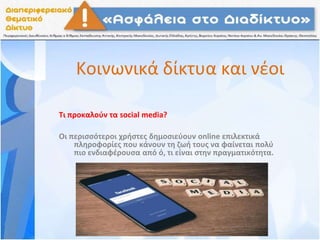 Κοινωνικά δίκτυα και νέοι
Τι προκαλούν τα social media?
Οι περισσότεροι χρήστες δημοσιεύουν online επιλεκτικά
πληροφορίες που κάνουν τη ζωή τους να φαίνεται πολύ
πιο ενδιαφέρουσα από ό, τι είναι στην πραγματικότητα.
 
