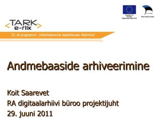 Andmebaaside arhiveerimine Koit Saarevet RA digitaalarhiivi büroo projektijuht 29. juuni 2011 