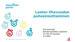 Lasten lihavuuden
puheeksiottaminen
© Neuvokas perhe on osa Sydänliiton toimintaa
Terhi Koivumäki
Kehittämispäällikkö / Sydänliitto
TH, TtM, TtT-opiskelija
11.9.2020
 