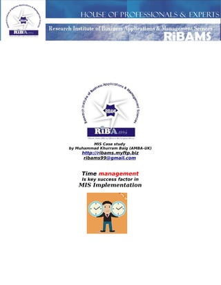 MIS Case study
by Muhammad Khurram Baig (AMBA-UK)
http://ribams.myftp.biz
ribams99@gmail.com
Time management
Is key success factor in
MIS Implementation
 