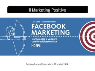 Il Marketing Positivo 
Cristiano Carriero | Smau Milano, 22 ottobre 2014 
 