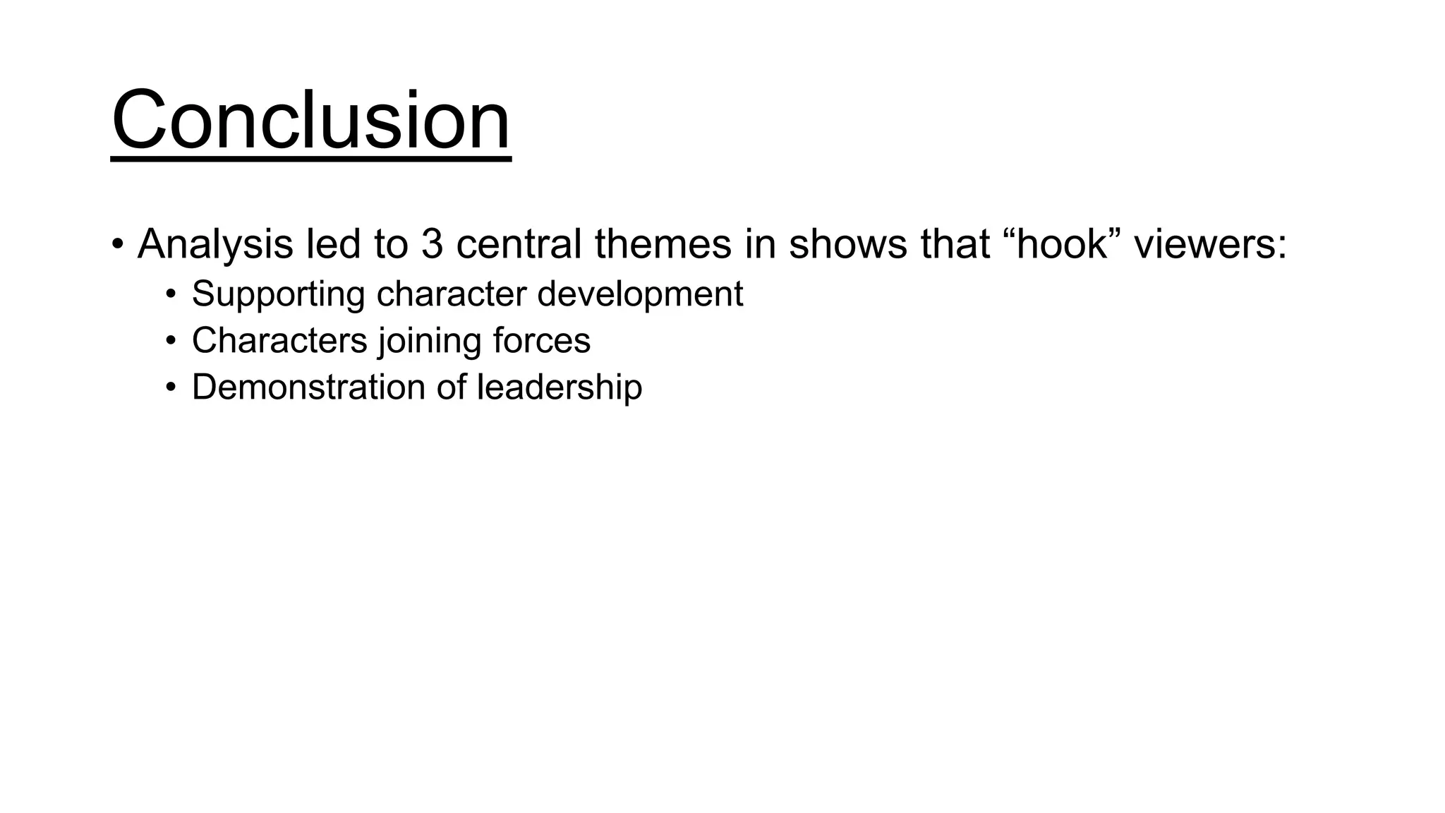 Conclusion
• Analysis led to 3 central themes in shows that “hook” viewers:
• Supporting character development
• Characters joining forces
• Demonstration of leadership
 