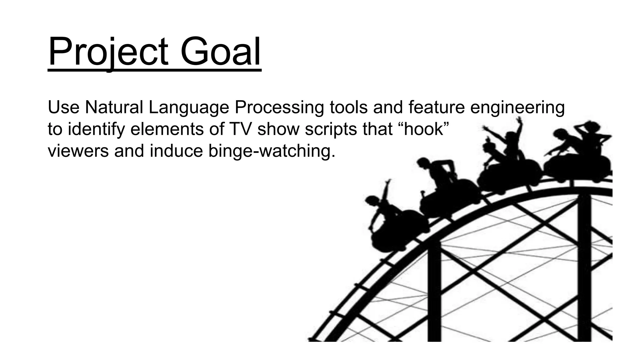 Project Goal
Use Natural Language Processing tools and feature engineering
to identify elements of TV show scripts that “hook”
viewers and induce binge-watching.
 