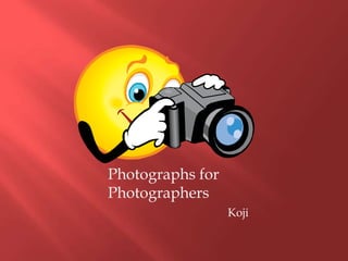 Photographs for
Photographers
                  Koji
 